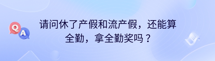 请问休了产假和流产假，还能算全勤，拿全勤奖吗 ？