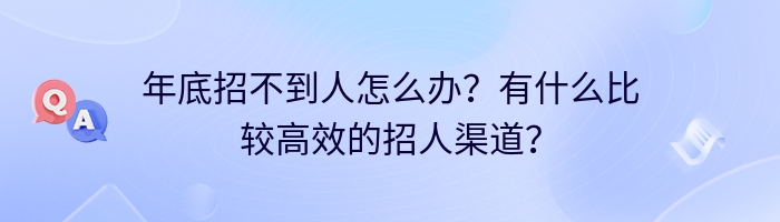 年底招不到人怎么办？有什么比较高效的招人渠道？