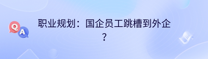 职业规划：国企员工跳槽到外企？