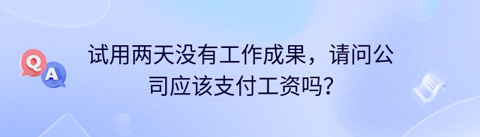 试用两天没有工作成果，请问公司应该支付工资吗？