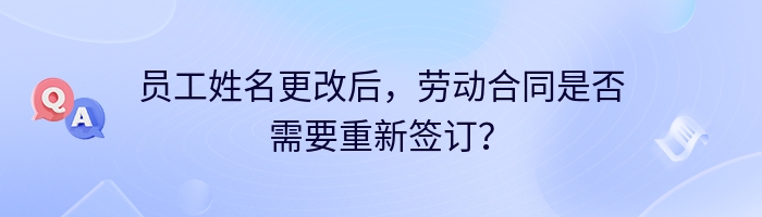 员工姓名更改后，劳动合同是否需要重新签订？