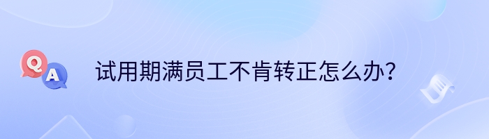 试用期满员工不肯转正怎么办？