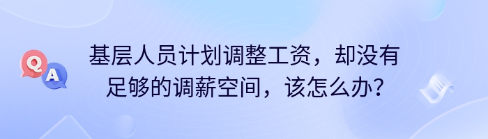 基层人员计划调整工资，却没有足够的调薪空间，该怎么办？