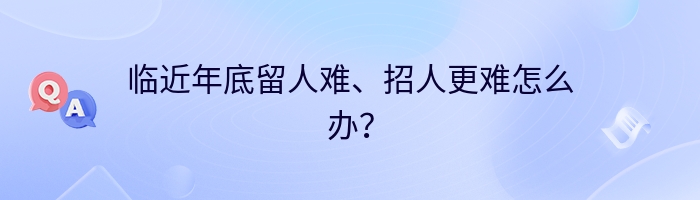 临近年底留人难、招人更难怎么办？