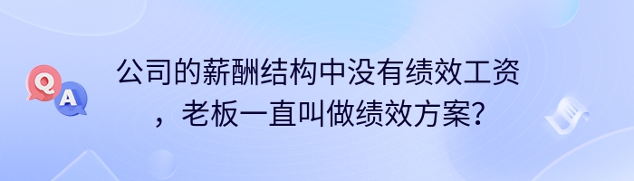 公司的薪酬结构中没有绩效工资，老板一直叫做绩效方案？