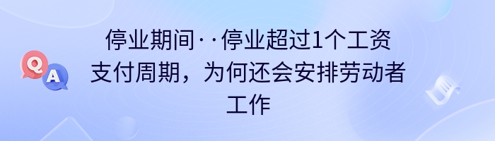 停业期间··停业超过1个工资支付周期，为何还会安排劳动者工作？