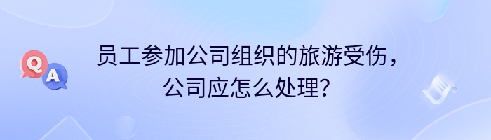 员工参加公司组织的旅游受伤，公司应怎么处理？