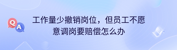 工作量少撤销岗位，但员工不愿意调岗要赔偿怎么办