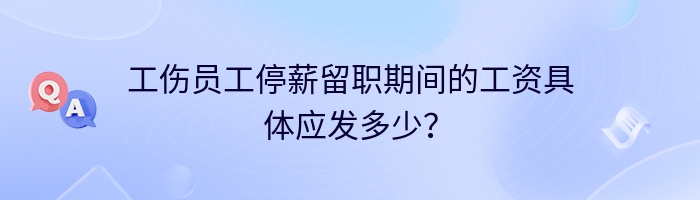 工伤员工停薪留职期间的工资具体应发多少？