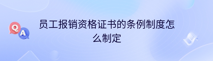 员工报销资格证书的条例制度怎么制定