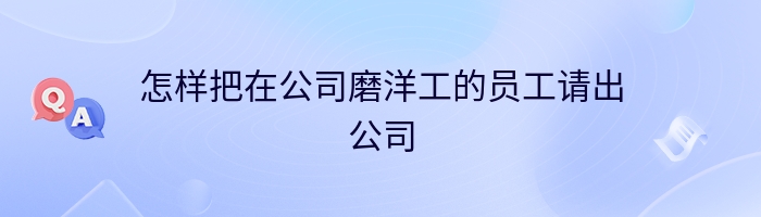 怎样把在公司磨洋工的员工请出公司