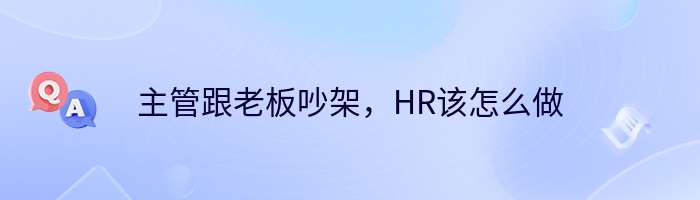 主管跟老板吵架，HR该怎么做