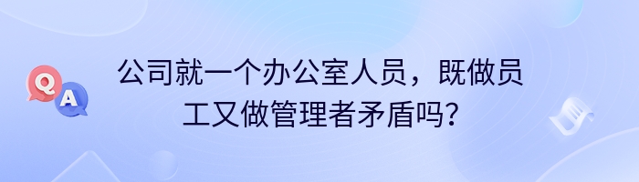 公司就一个办公室人员，既做员工又做管理者矛盾吗？