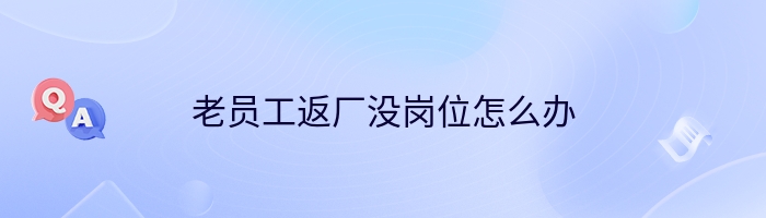 老员工返厂没岗位怎么办