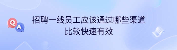 招聘一线员工应该通过哪些渠道比较快速有效