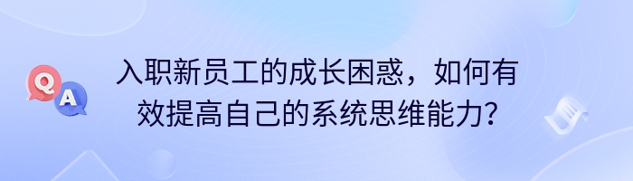 入职新员工的成长困惑，如何有效提高自己的系统思维能力？