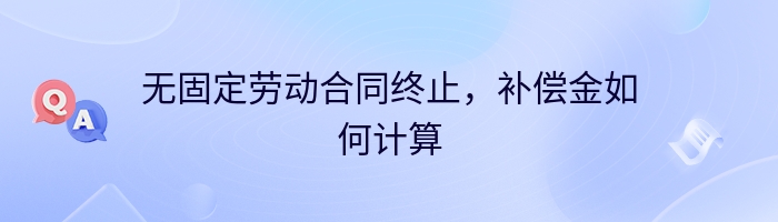 无固定劳动合同终止，补偿金如何计算