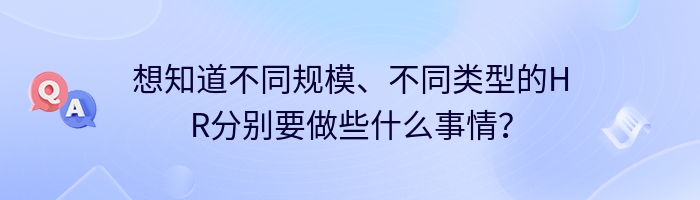 想知道不同规模、不同类型的HR分别要做些什么事情？