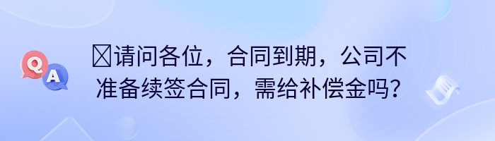 ​请问各位，合同到期，公司不准备续签合同，需给补偿金吗？