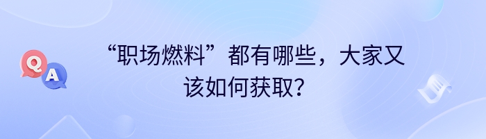 “职场燃料”都有哪些，大家又该如何获取？