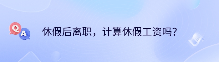 休假后离职，计算休假工资吗？