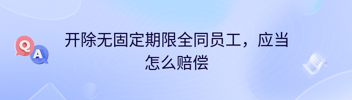 开除无固定期限全同员工，应当怎么赔偿