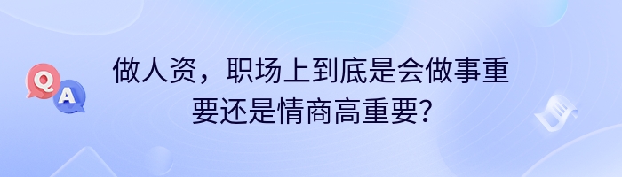 做人资，职场上到底是会做事重要还是情商高重要？