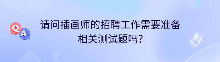 请问插画师的招聘工作需要准备相关测试题吗？