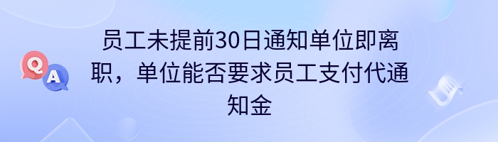 员工未提前30日通知单位即离职，单位能否要求员工支付代通知金？