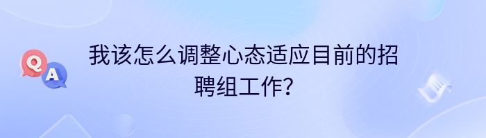 我该怎么调整心态适应目前的招聘组工作？