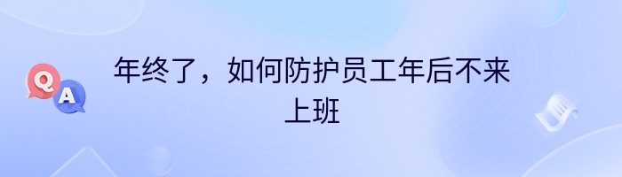 年终了，如何防护员工年后不来上班