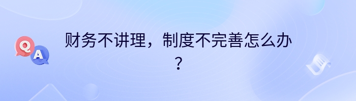 财务不讲理，制度不完善怎么办？