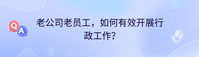 老公司老员工，如何有效开展行政工作？