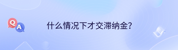 什么情况下才交滞纳金？