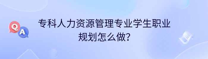 专科人力资源管理专业学生职业规划怎么做？