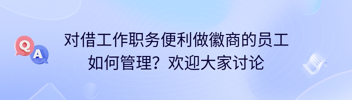 对借工作职务便利做徽商的员工如何管理？欢迎大家讨论