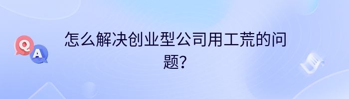 怎么解决创业型公司用工荒的问题？