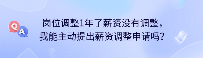 岗位调整1年了薪资没有调整，我能主动提出薪资调整申请吗？