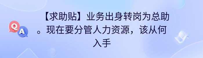 【求助贴】业务出身转岗为总助。现在要分管人力资源，该从何入手？