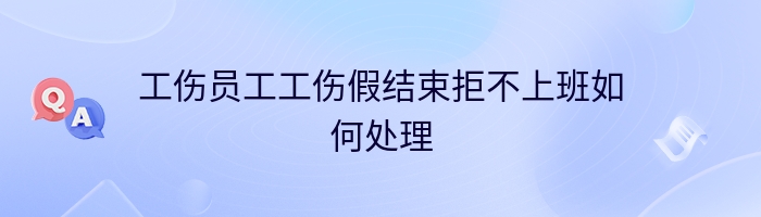 工伤员工工伤假结束拒不上班如何处理