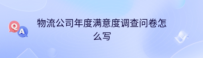 物流公司年度满意度调查问卷怎么写