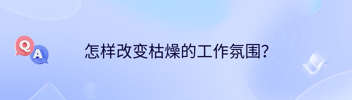 怎样改变枯燥的工作氛围？