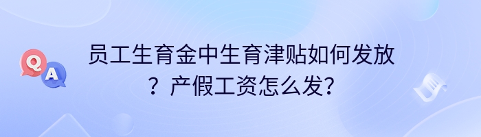 员工生育金中生育津贴如何发放？产假工资怎么发？