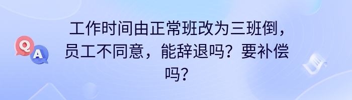 工作时间由正常班改为三班倒，员工不同意，能辞退吗？要补偿吗？