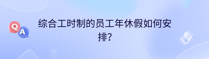 综合工时制的员工年休假如何安排？