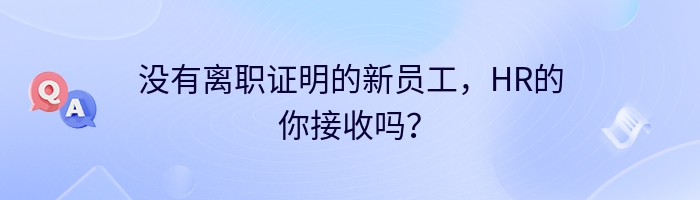 没有离职证明的新员工，HR的你接收吗？