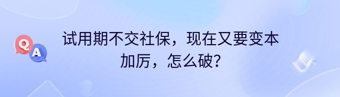 试用期不交社保，现在又要变本加厉，怎么破？