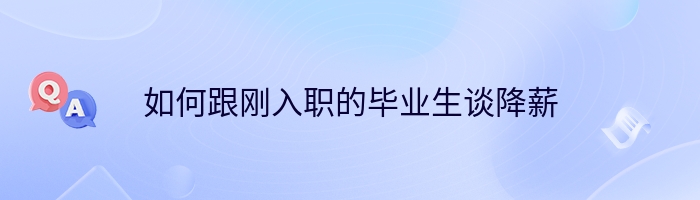 如何跟刚入职的毕业生谈降薪