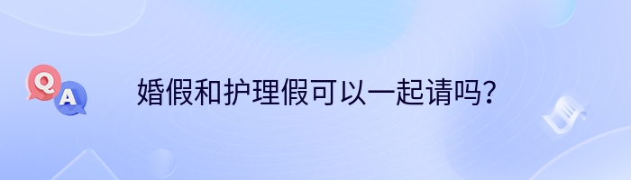 婚假和护理假可以一起请吗？