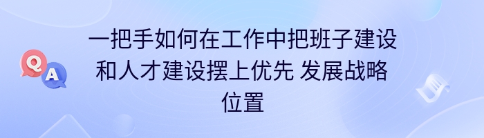 一把手如何在工作中把班子建设和人才建设摆上优先 发展战略位置